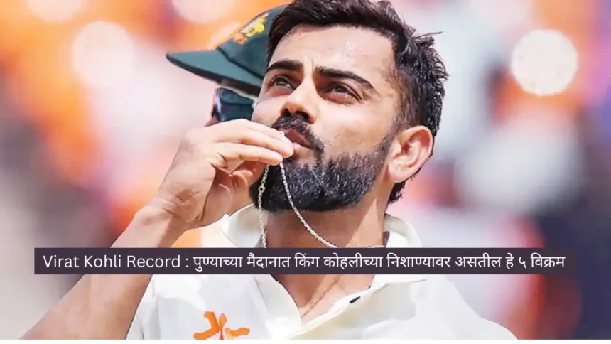 Virat Kohli Record : पुण्याच्या मैदानात किंग कोहलीच्या निशाण्यावर असतील हे ५ विक्रम 